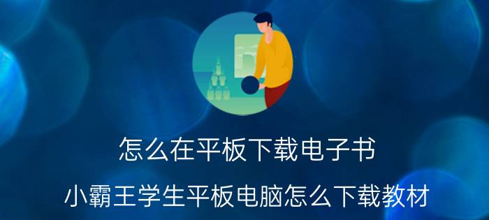 怎么在平板下载电子书 小霸王学生平板电脑怎么下载教材？